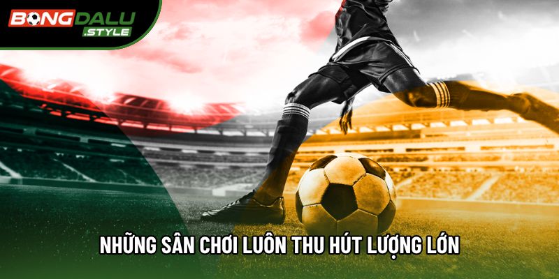 Những sân chơi luôn thu hút lượng lớn